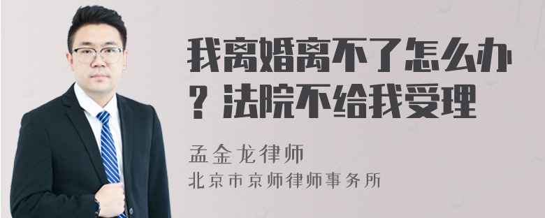 我离婚离不了怎么办？法院不给我受理