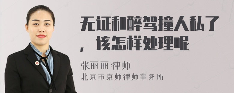 无证和醉驾撞人私了，该怎样处理呢