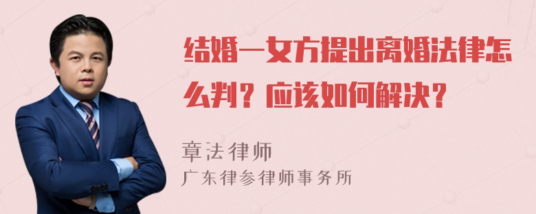 结婚一女方提出离婚法律怎么判？应该如何解决？