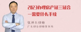 2023办理房产证三证合一需要什么手续