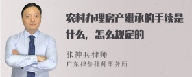 农村办理房产继承的手续是什么，怎么规定的