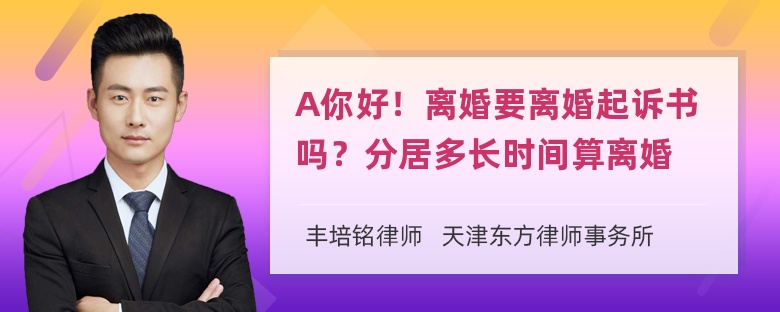 A你好！离婚要离婚起诉书吗？分居多长时间算离婚