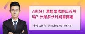 A你好！离婚要离婚起诉书吗？分居多长时间算离婚