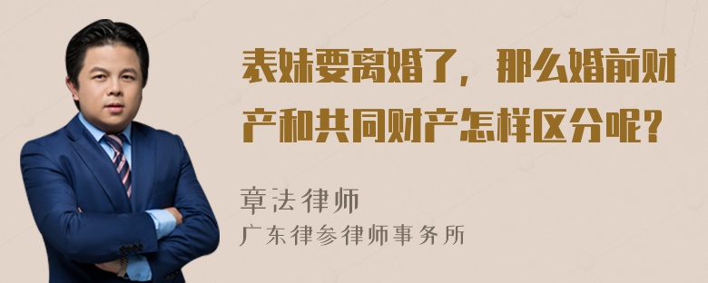 表妹要离婚了，那么婚前财产和共同财产怎样区分呢？