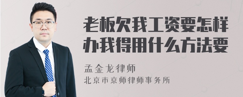 老板欠我工资要怎样办我得用什么方法要