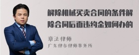 解除机械买卖合同的条件解除合同后面违约金如何办的