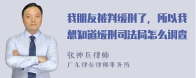 我朋友被判缓刑了，所以我想知道缓刑司法局怎么调查