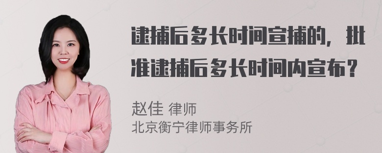 逮捕后多长时间宣捕的，批准逮捕后多长时间内宣布？