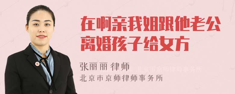 在啊亲我姐跟他老公离婚孩子给女方