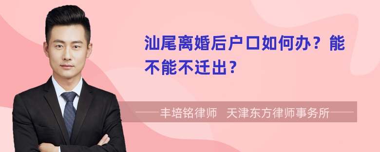 汕尾离婚后户口如何办？能不能不迁出？