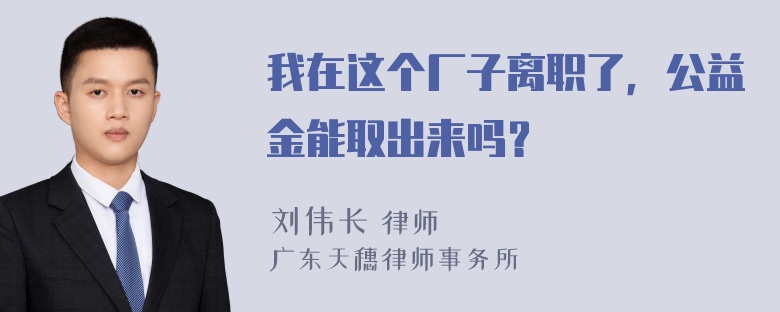 我在这个厂子离职了，公益金能取出来吗？