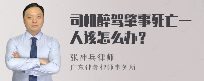 司机醉驾肇事死亡一人该怎么办？