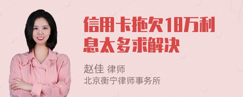 信用卡拖欠18万利息太多求解决