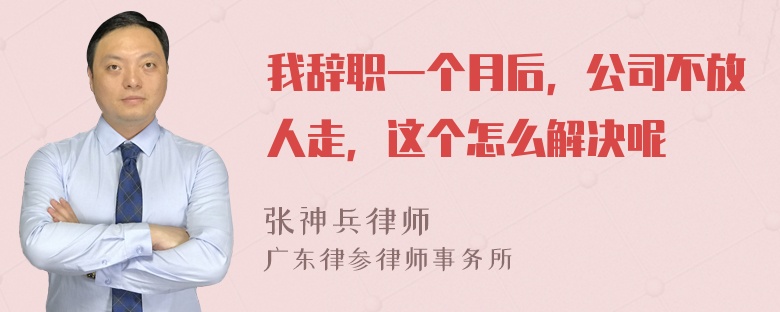 我辞职一个月后，公司不放人走，这个怎么解决呢