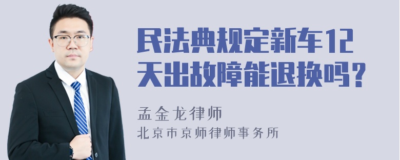 民法典规定新车12天出故障能退换吗？