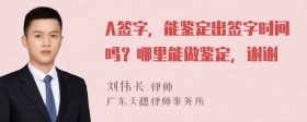 A签字，能鉴定出签字时间吗？哪里能做鉴定，谢谢