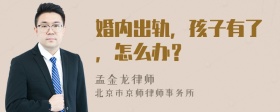 婚内出轨，孩子有了，怎么办？