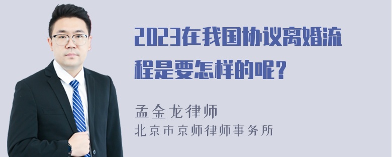 2023在我国协议离婚流程是要怎样的呢？