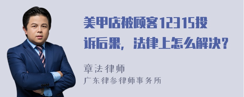 美甲店被顾客12315投诉后果，法律上怎么解决？