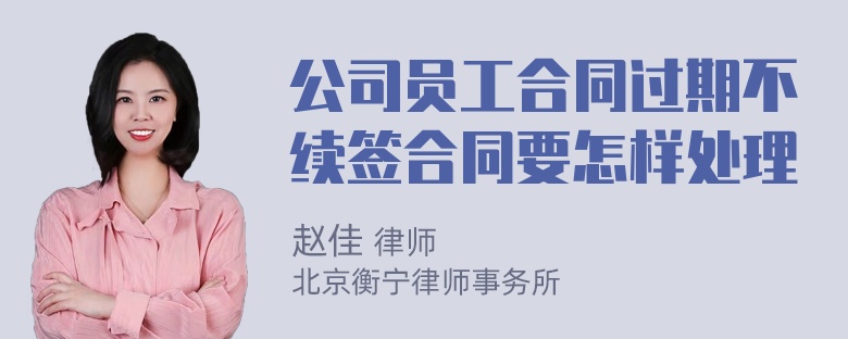 公司员工合同过期不续签合同要怎样处理