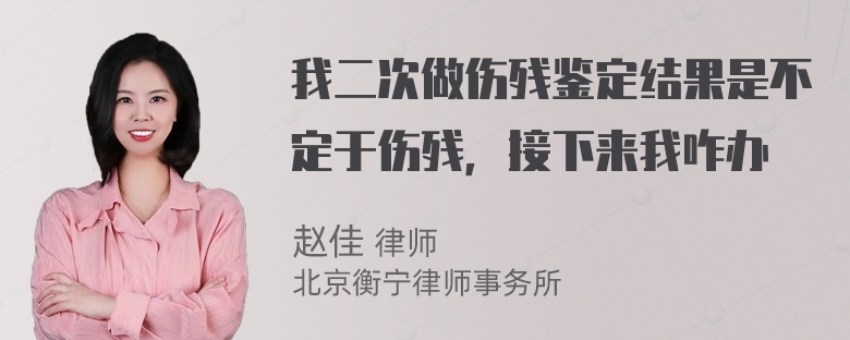 我二次做伤残鉴定结果是不定于伤残，接下来我咋办