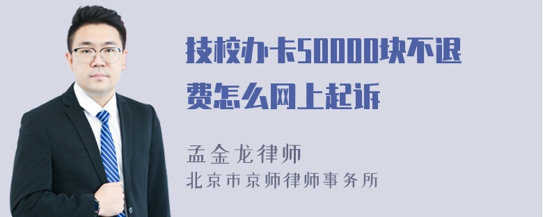 技校办卡50000块不退费怎么网上起诉