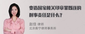 变造国家机关印章罪既遂的刑事责任是什么？