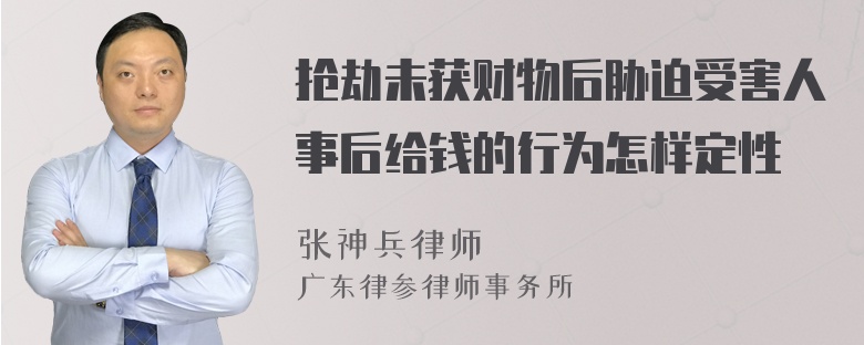 抢劫未获财物后胁迫受害人事后给钱的行为怎样定性