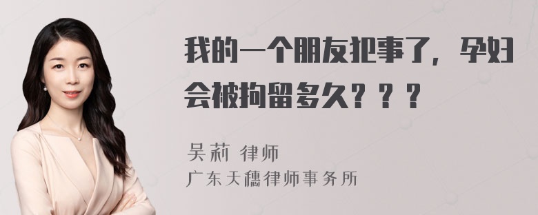 我的一个朋友犯事了，孕妇会被拘留多久？？？