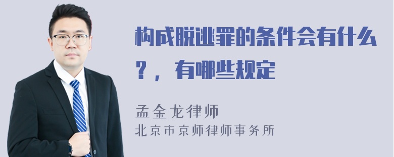 构成脱逃罪的条件会有什么？，有哪些规定