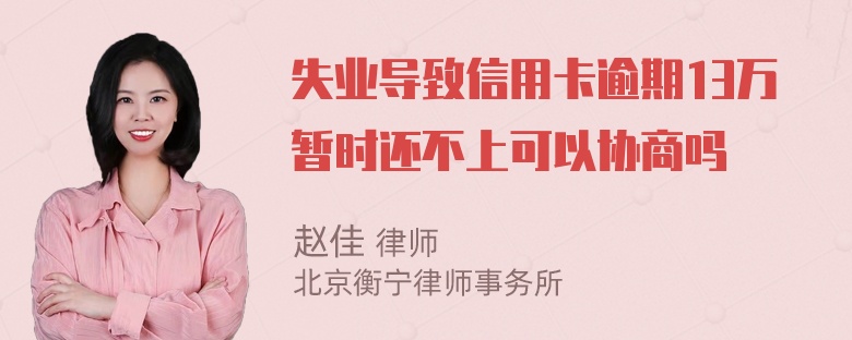 失业导致信用卡逾期13万暂时还不上可以协商吗