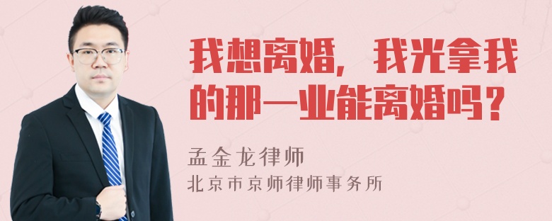 我想离婚，我光拿我的那一业能离婚吗？