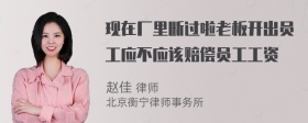 现在厂里断过啦老板开出员工应不应该赔偿员工工资