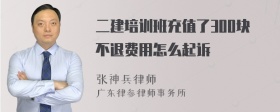 二建培训班充值了300块不退费用怎么起诉