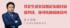 我是生意欠款被起诉而且缺席判决，还可以协商还款吗