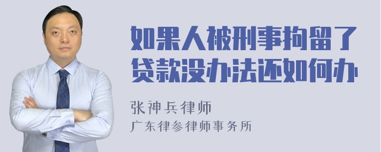 如果人被刑事拘留了贷款没办法还如何办