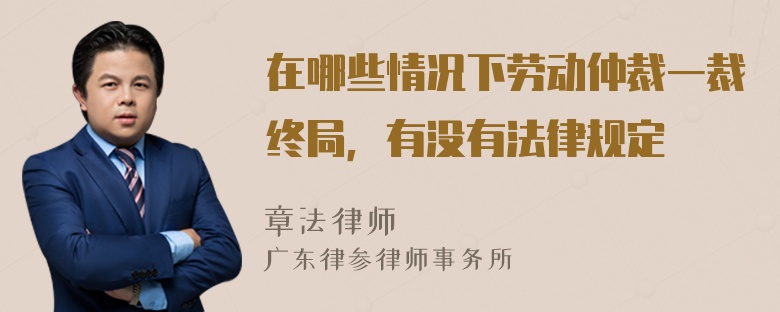 在哪些情况下劳动仲裁一裁终局，有没有法律规定