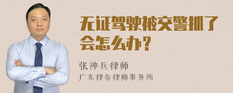 无证驾驶被交警抓了会怎么办？