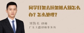 同学打架去拉架被人额怎么办？怎么处理？