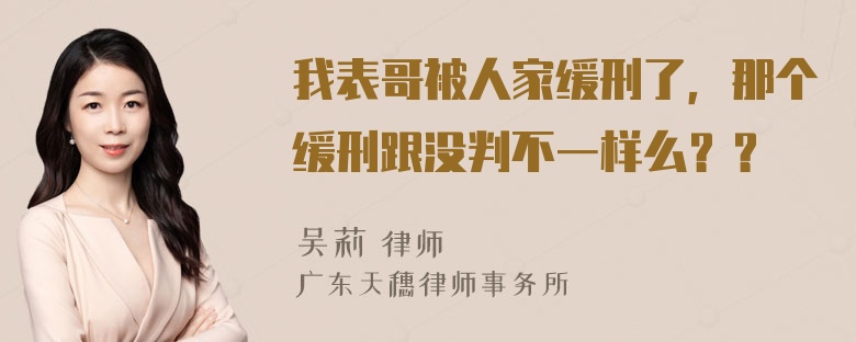 我表哥被人家缓刑了，那个缓刑跟没判不一样么？？