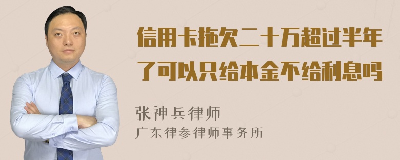 信用卡拖欠二十万超过半年了可以只给本金不给利息吗