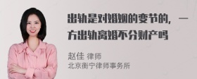 出轨是对婚姻的变节的，一方出轨离婚不分财产吗