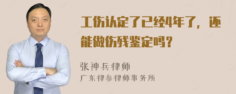 工伤认定了已经4年了，还能做伤残鉴定吗？