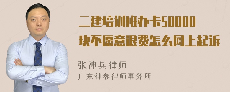 二建培训班办卡50000块不愿意退费怎么网上起诉