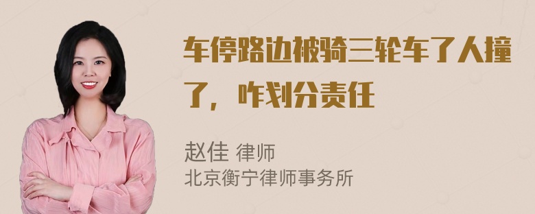 车停路边被骑三轮车了人撞了，咋划分责任