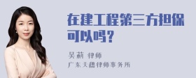 在建工程第三方担保可以吗？