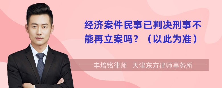 经济案件民事已判决刑事不能再立案吗？（以此为准）