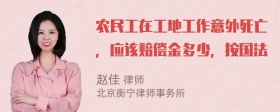 农民工在工地工作意外死亡，应该赔偿金多少，按国法