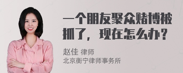 一个朋友聚众赌博被抓了，现在怎么办？