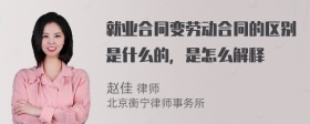 就业合同变劳动合同的区别是什么的，是怎么解释